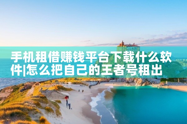 手机租借赚钱平台下载什么软件