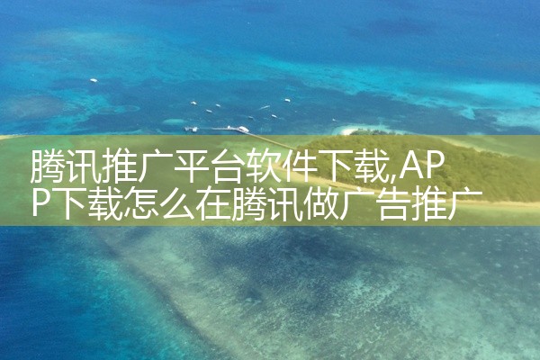腾讯推广平台软件下载