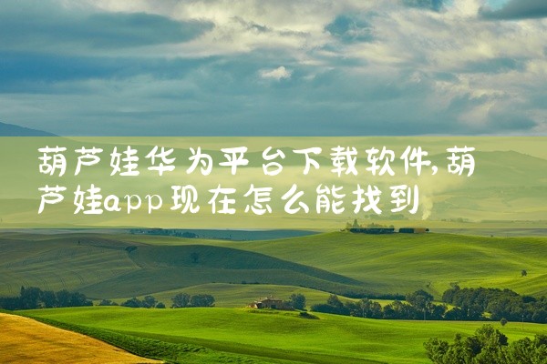葫芦娃华为平台下载软件