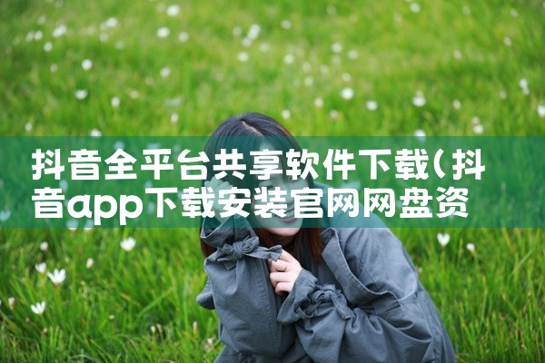 抖音全平台共享软件下载