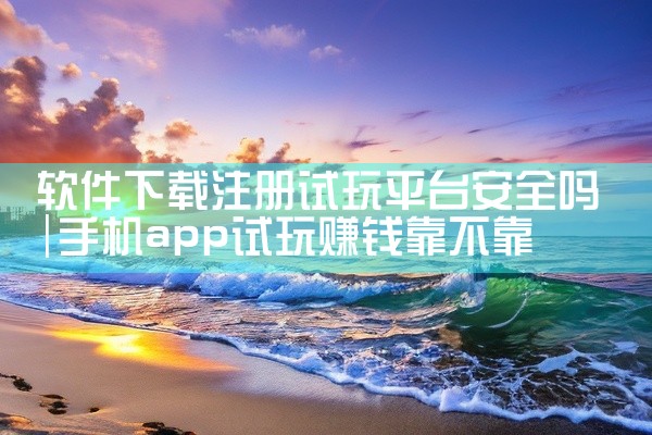 软件下载注册试玩平台安全吗