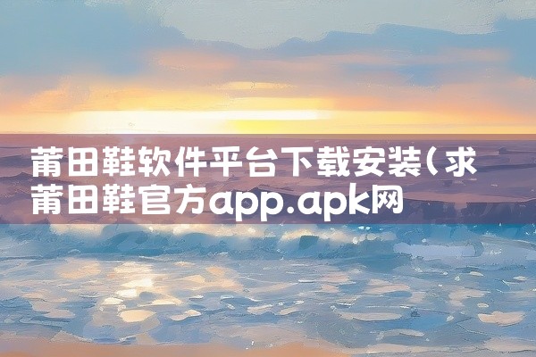 莆田鞋软件平台下载安装