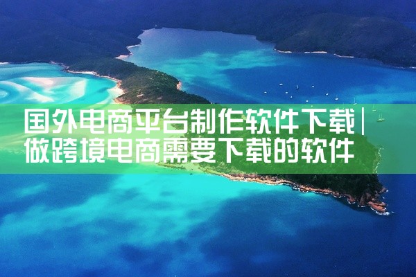 国外电商平台制作软件下载